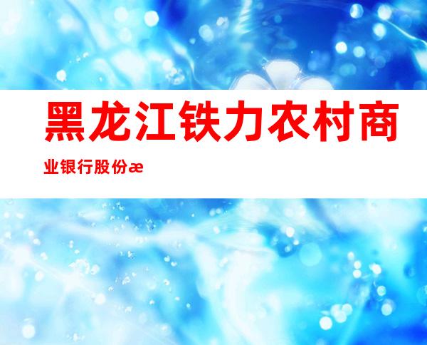 黑龙江铁力农村商业银行股份有限公司铁林支行