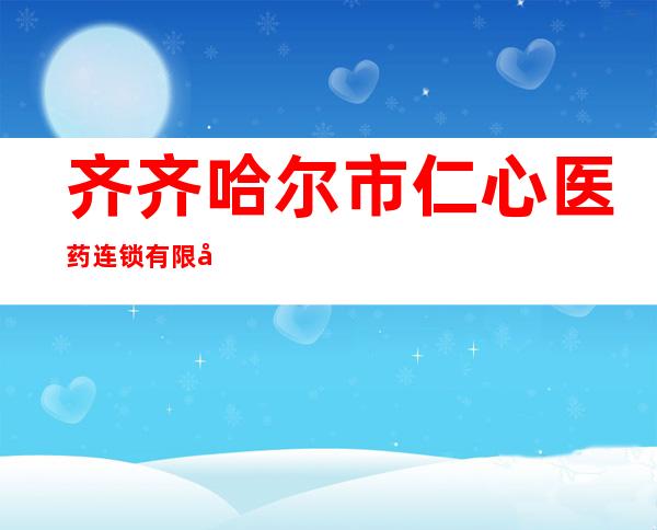 齐齐哈尔市仁心医药连锁有限公司站前店